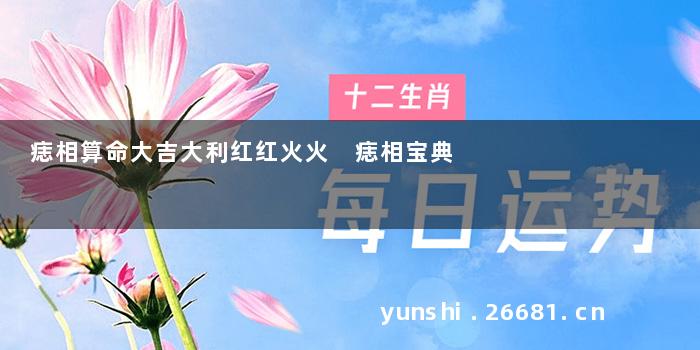 痣相算命大吉大利红红火火 痣相宝典